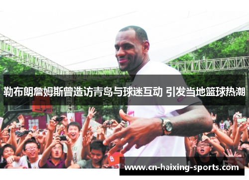 勒布朗詹姆斯曾造访青岛与球迷互动 引发当地篮球热潮