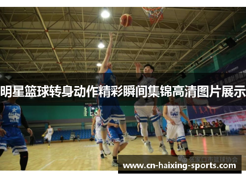 明星篮球转身动作精彩瞬间集锦高清图片展示