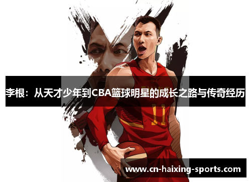 李根：从天才少年到CBA篮球明星的成长之路与传奇经历