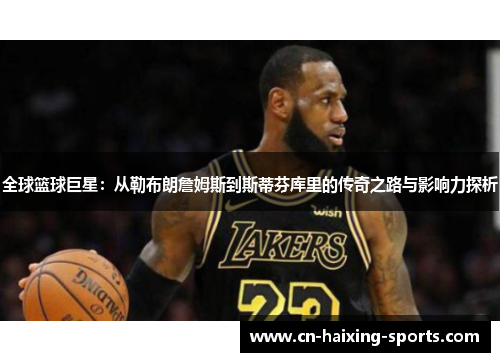 全球篮球巨星：从勒布朗詹姆斯到斯蒂芬库里的传奇之路与影响力探析