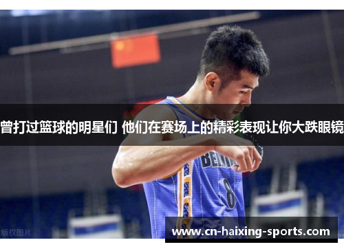 曾打过篮球的明星们 他们在赛场上的精彩表现让你大跌眼镜