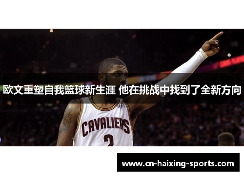 欧文重塑自我篮球新生涯 他在挑战中找到了全新方向