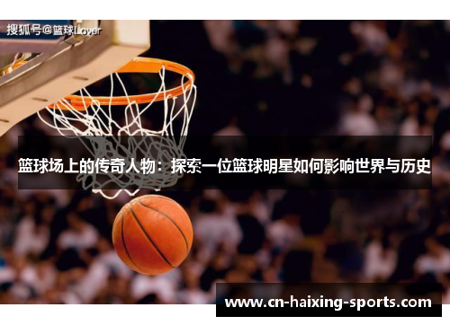 篮球场上的传奇人物：探索一位篮球明星如何影响世界与历史