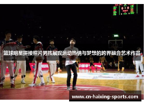 篮球明星拼接照片男孩展现运动热情与梦想的跨界融合艺术作品