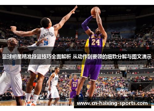 篮球明星精准投篮技巧全面解析 从动作到要领的细致分解与图文演示