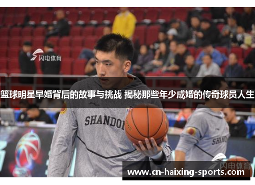 篮球明星早婚背后的故事与挑战 揭秘那些年少成婚的传奇球员人生
