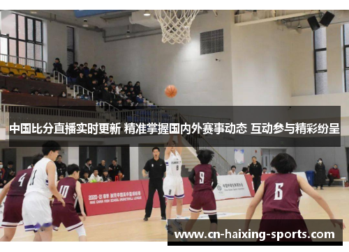 中国比分直播实时更新 精准掌握国内外赛事动态 互动参与精彩纷呈