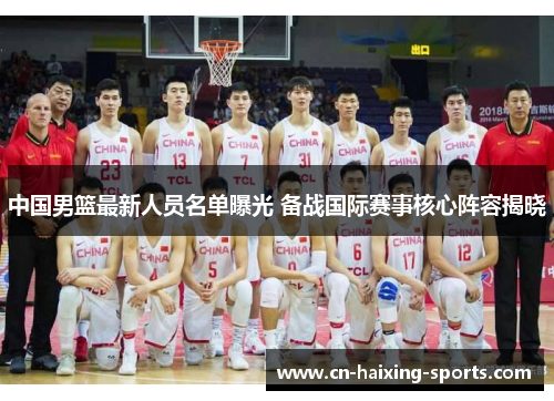 中国男篮最新人员名单曝光 备战国际赛事核心阵容揭晓