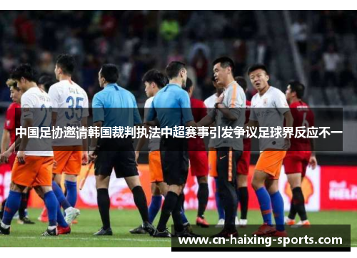 中国足协邀请韩国裁判执法中超赛事引发争议足球界反应不一