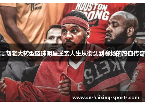 黑帮老大转型篮球明星逆袭人生从街头到赛场的热血传奇