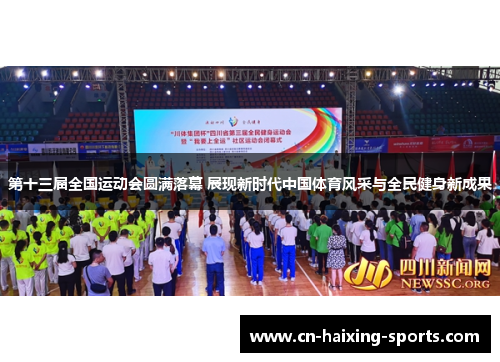 第十三届全国运动会圆满落幕 展现新时代中国体育风采与全民健身新成果