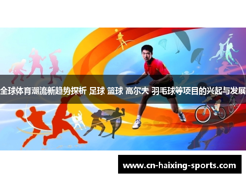 全球体育潮流新趋势探析 足球 篮球 高尔夫 羽毛球等项目的兴起与发展