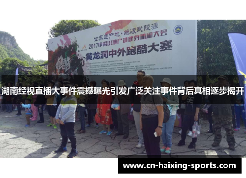 湖南经视直播大事件震撼曝光引发广泛关注事件背后真相逐步揭开