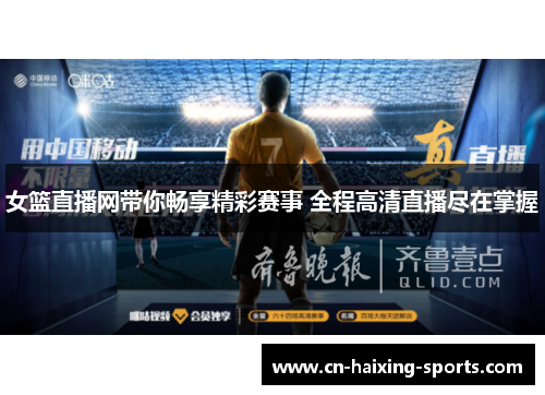 女篮直播网带你畅享精彩赛事 全程高清直播尽在掌握