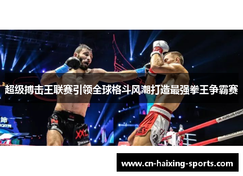 超级搏击王联赛引领全球格斗风潮打造最强拳王争霸赛